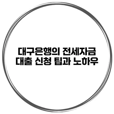 대구은행의 전세자금 대출 신청 팁과 노하우