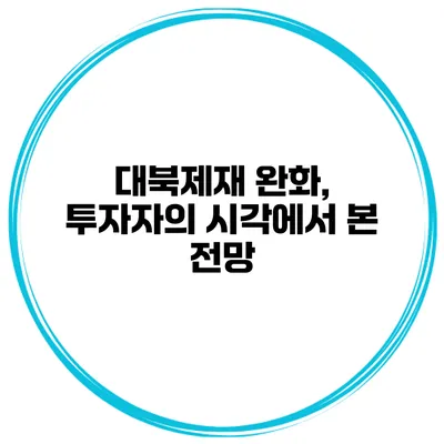 대북제재 완화, 투자자의 시각에서 본 전망
