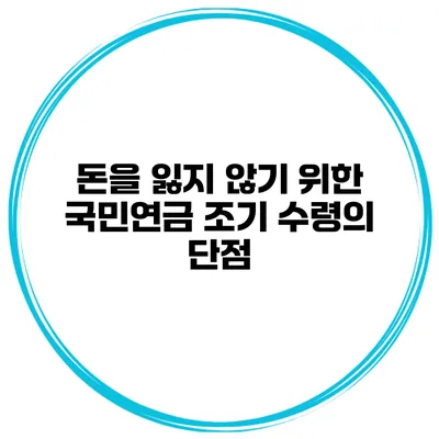 돈을 잃지 않기 위한 국민연금 조기 수령의 단점