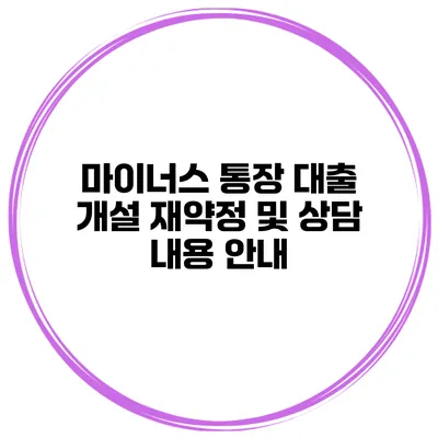 마이너스 통장 대출 개설 재약정 및 상담 내용 안내