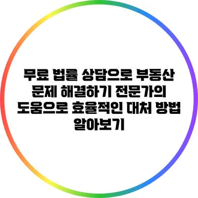 무료 법률 상담으로 부동산 문제 해결하기: 전문가의 도움으로 효율적인 대처 방법 알아보기
