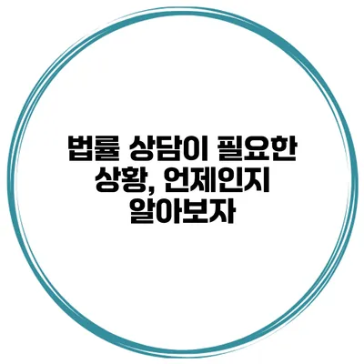 법률 상담이 필요한 상황, 언제인지 알아보자