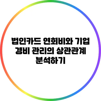 법인카드 연회비와 기업 경비 관리의 상관관계 분석하기