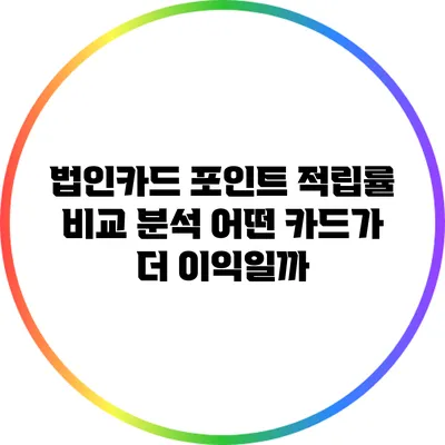 법인카드 포인트 적립률 비교 분석: 어떤 카드가 더 이익일까?