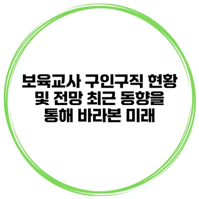 보육교사 구인구직 현황 및 전망: 최근 동향을 통해 바라본 미래