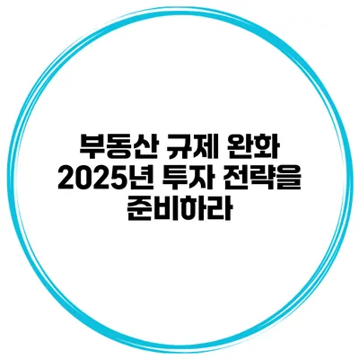 부동산 규제 완화? 2025년 투자 전략을 준비하라