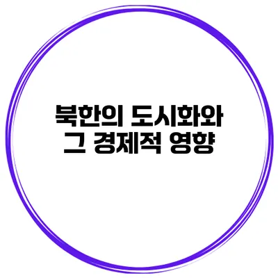 북한의 도시화와 그 경제적 영향