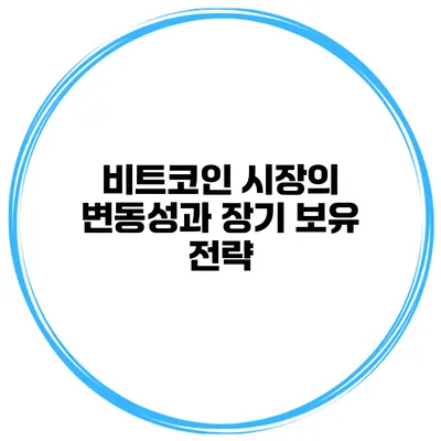 비트코인 시장의 변동성과 장기 보유 전략