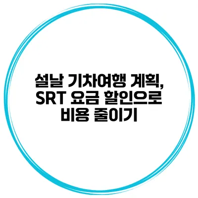설날 기차여행 계획, SRT 요금 할인으로 비용 줄이기