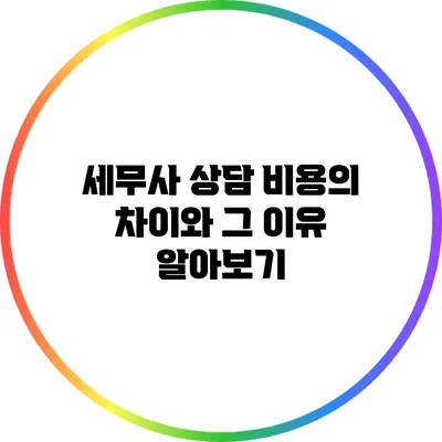 세무사 상담 비용의 차이와 그 이유 알아보기