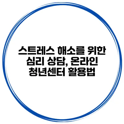 스트레스 해소를 위한 심리 상담, 온라인 청년센터 활용법