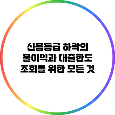 신용등급 하락의 불이익과 대출한도 조회를 위한 모든 것