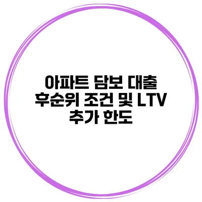 아파트 담보 대출 후순위 조건 및 LTV 추가 한도