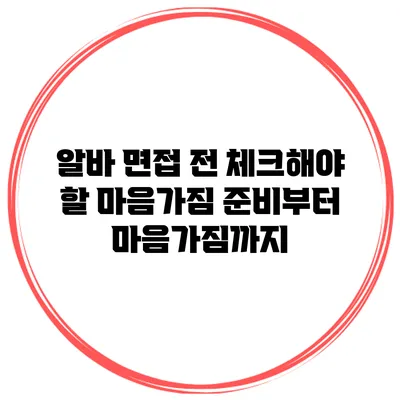 알바 면접 전 체크해야 할 마음가짐: 준비부터 마음가짐까지