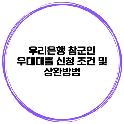 우리은행 참군인 우대대출 신청 조건 및 상환방법