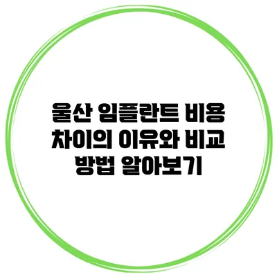 울산 임플란트 비용 차이의 이유와 비교 방법 알아보기
