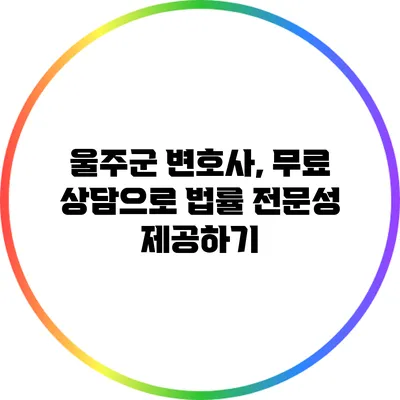 울주군 변호사, 무료 상담으로 법률 전문성 제공하기