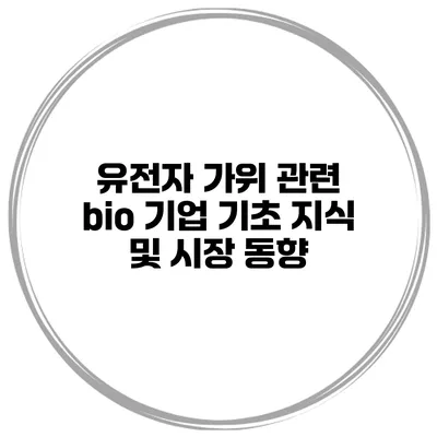 유전자 가위 관련 bio 기업 기초 지식 및 시장 동향
