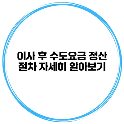 이사 후 수도요금 정산 절차 자세히 알아보기