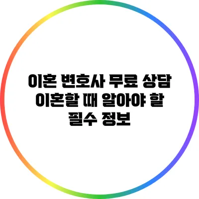 이혼 변호사 무료 상담: 이혼할 때 알아야 할 필수 정보