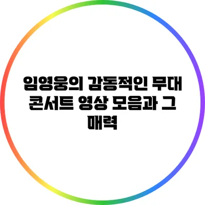임영웅의 감동적인 무대 콘서트 영상 모음과 그 매력