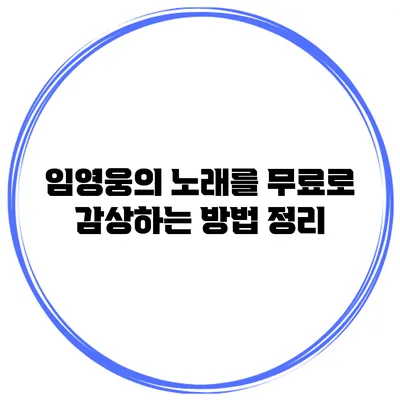 임영웅의 노래를 무료로 감상하는 방법 정리