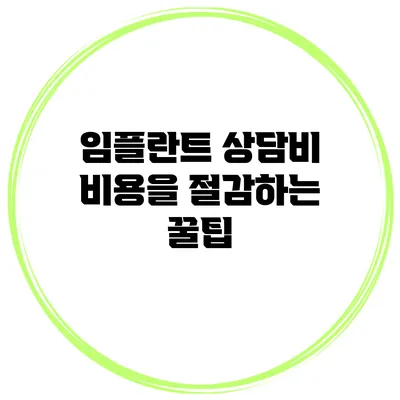 임플란트 상담비 비용을 절감하는 꿀팁
