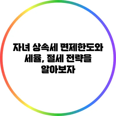 자녀 상속세 면제한도와 세율, 절세 전략을 알아보자