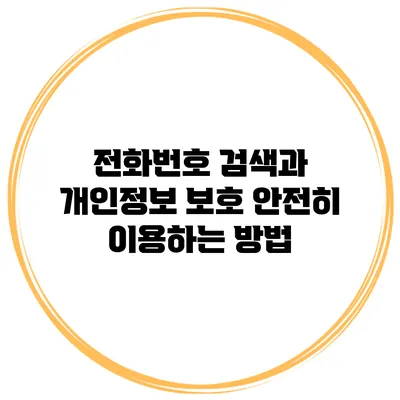 전화번호 검색과 개인정보 보호: 안전히 이용하는 방법
