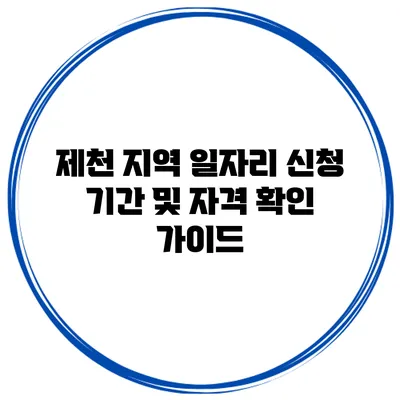 제천 지역 일자리 신청 기간 및 자격 확인 가이드