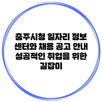충주시청 일자리 정보 센터와 채용 공고 안내: 성공적인 취업을 위한 길잡이