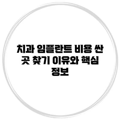 치과 임플란트 비용 싼 곳 찾기: 이유와 핵심 정보