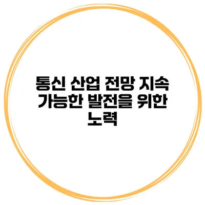 통신 산업 전망 지속 가능한 발전을 위한 노력