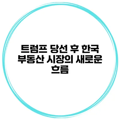 트럼프 당선 후 한국 부동산 시장의 새로운 흐름