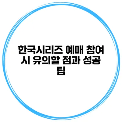 한국시리즈 예매 참여 시 유의할 점과 성공 팁