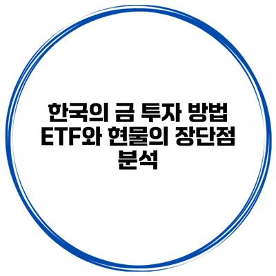 한국의 금 투자 방법 ETF와 현물의 장단점 분석