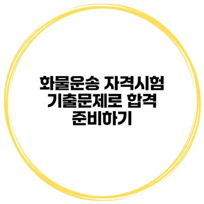 화물운송 자격시험 기출문제로 합격 준비하기
