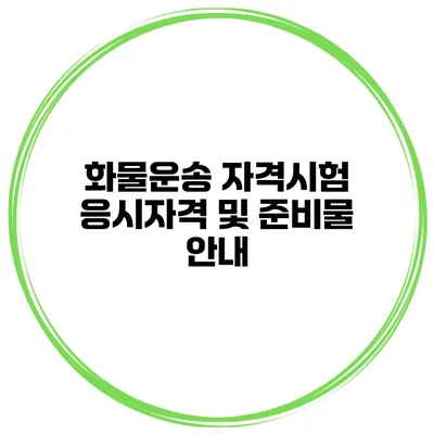 화물운송 자격시험 응시자격 및 준비물 안내