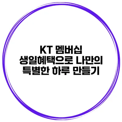 KT 멤버십 생일혜택으로 나만의 특별한 하루 만들기