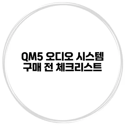 QM5 오디오 시스템 구매 전 체크리스트