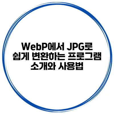 WebP에서 JPG로 쉽게 변환하는 프로그램 소개와 사용법