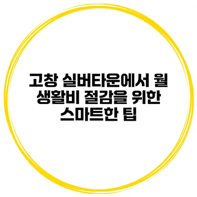 고창 실버타운에서 월 생활비 절감을 위한 스마트한 팁