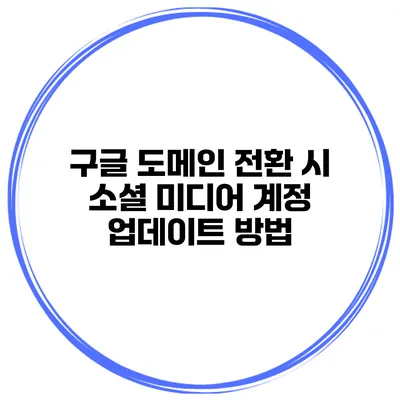 구글 도메인 전환 시 소셜 미디어 계정 업데이트 방법