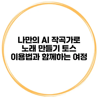 나만의 AI 작곡가로 노래 만들기: 토스 이용법과 함께하는 여정