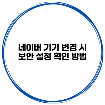 네이버 기기 변경 시 보안 설정 확인 방법