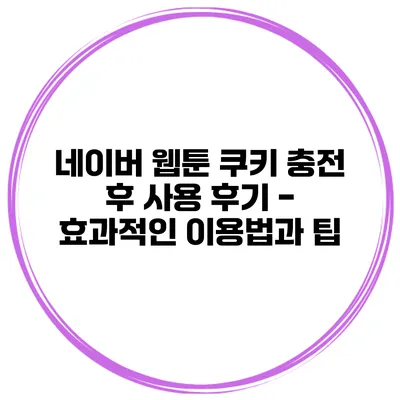 네이버 웹툰 쿠키 충전 후 사용 후기 - 효과적인 이용법과 팁
