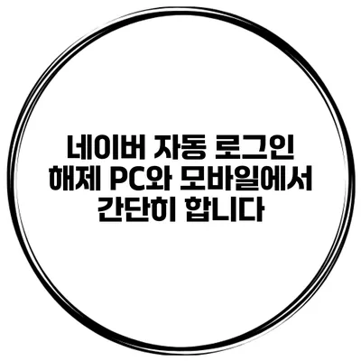 네이버 자동 로그인 해제 PC와 모바일에서 간단히 합니다