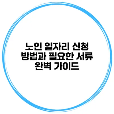 노인 일자리 신청 방법과 필요한 서류 완벽 가이드
