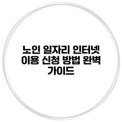 노인 일자리 인터넷 이용 신청 방법 완벽 가이드