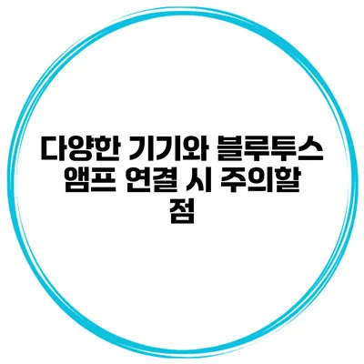 다양한 기기와 블루투스 앰프 연결 시 주의할 점